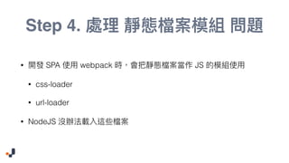 Step 4.
• SPA webpack JS
• css-loader
• url-loader
• NodeJS
 