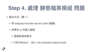 Step 4.
•
• webpack bundle server code ( )
• js
•
• CSS Module css-modules-require-hook
 