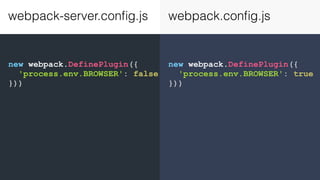 new webpack.DefinePlugin({
'process.env.BROWSER': true
}))
new webpack.DefinePlugin({
'process.env.BROWSER': false
}))
webpack-server.conﬁg.js webpack.conﬁg.js
 