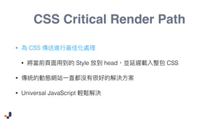 CSS Critical Render Path
• CSS
• Style head CSS
•
• Universal JavaScript
 