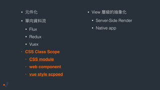 •
•
• Flux
• Redux
• Vuex
• CSS class scope
• CSS module
• web component
• vue style scpoed
• View
• Server-Side Render
• ...