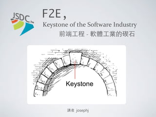 F2E,the Keystone
講者 josephj
前端工程	 -	 軟體工業的碶石
https://www.slideshare.net/josephj/f2e-the-keystone
 
