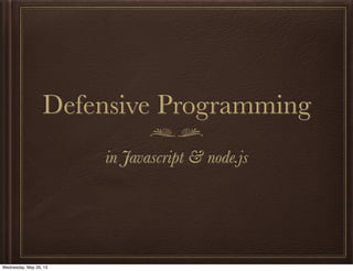 Defensive Programming
in Javascript & node.js
Wednesday, May 29, 13
 