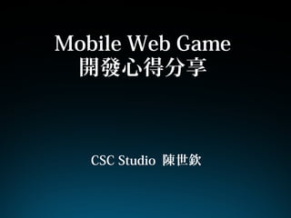 Mobile Web Game
開發心得分享
CSC Studio 陳世欽
 