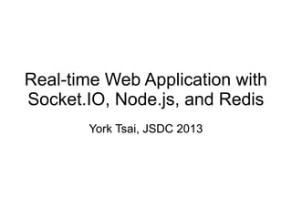 Real-time Web Application with
Socket.IO, Node.js, and Redis
York Tsai, JSDC 2013

 