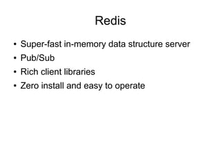 Redis
●

Super-fast in-memory data structure server

●

Pub/Sub

●

Rich client libraries

●

Zero install and easy to operate

 