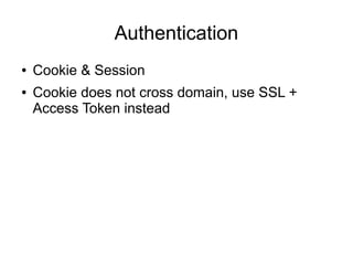 Authentication
●
●

Cookie & Session
Cookie does not cross domain, use SSL +
Access Token instead

 
