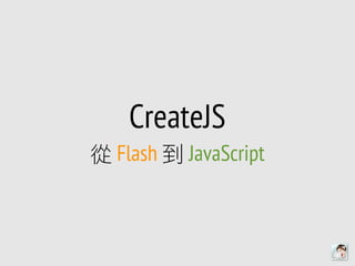 CreateJS
從 Flash 到 JavaScript
 