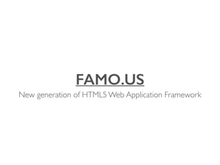 FAMO.US 
New generation of HTML5 Web Application Framework 
 
