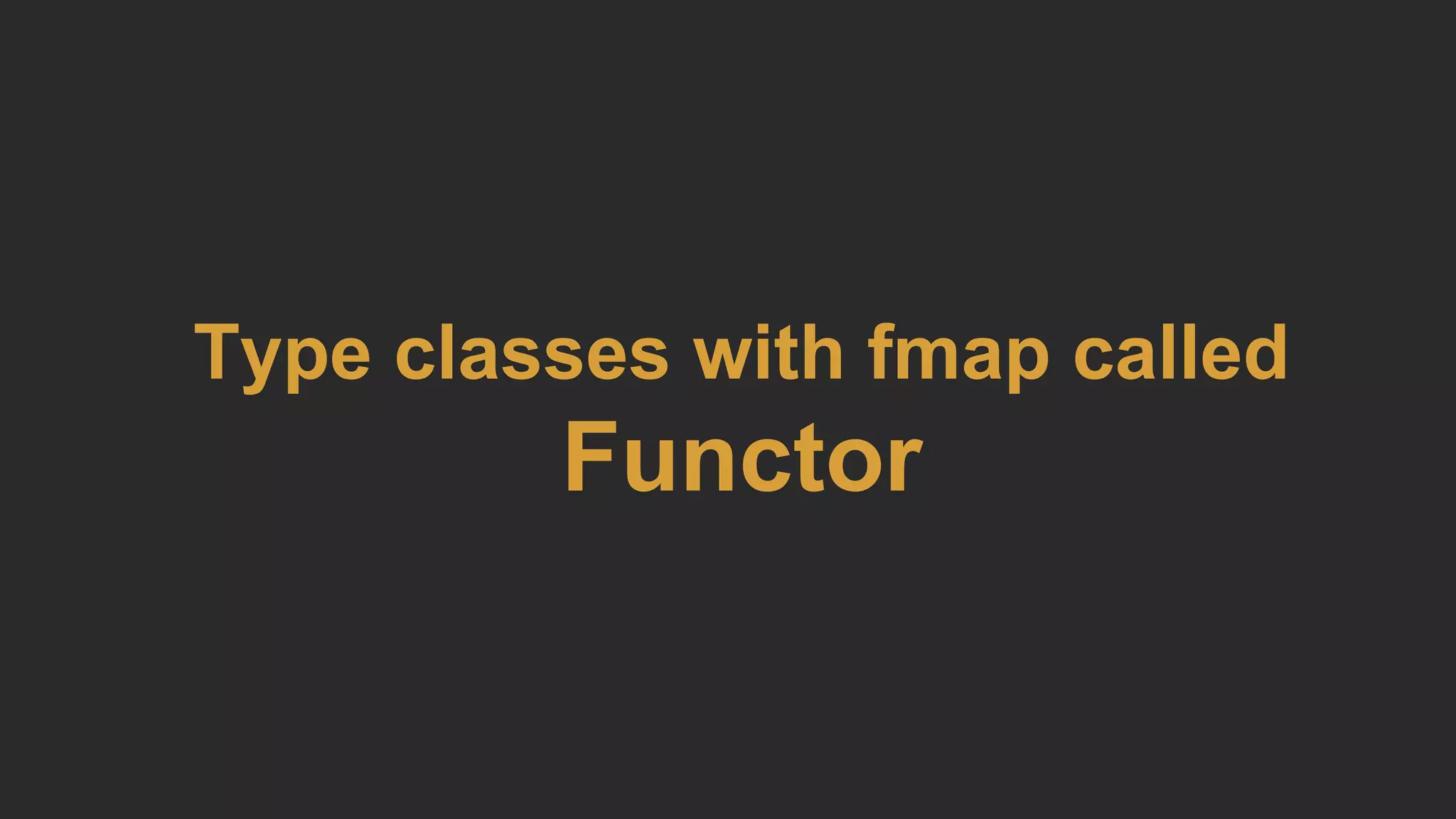 Type classes with fmap called
Functor
 