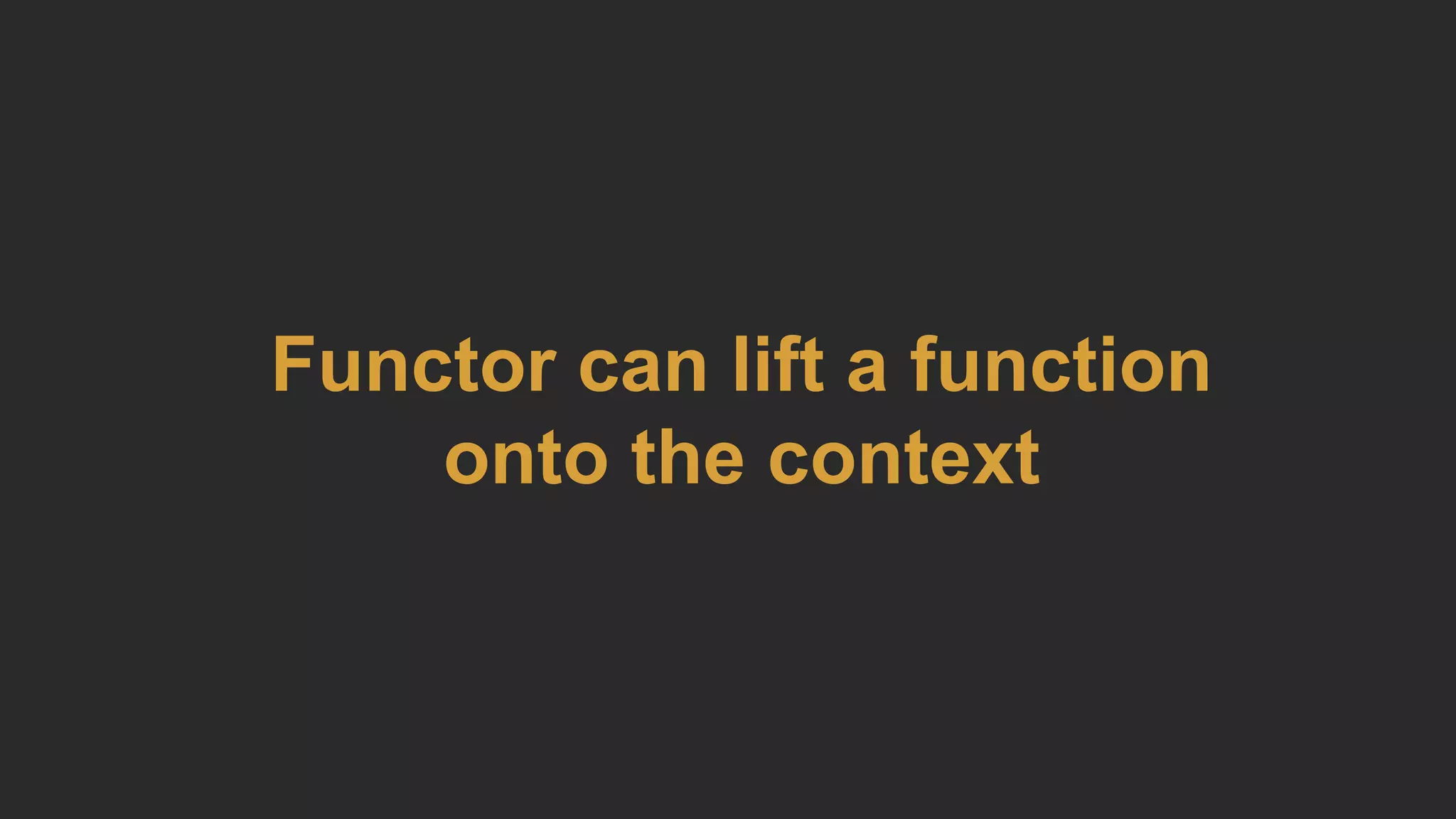 Functor can lift a function
onto the context
 