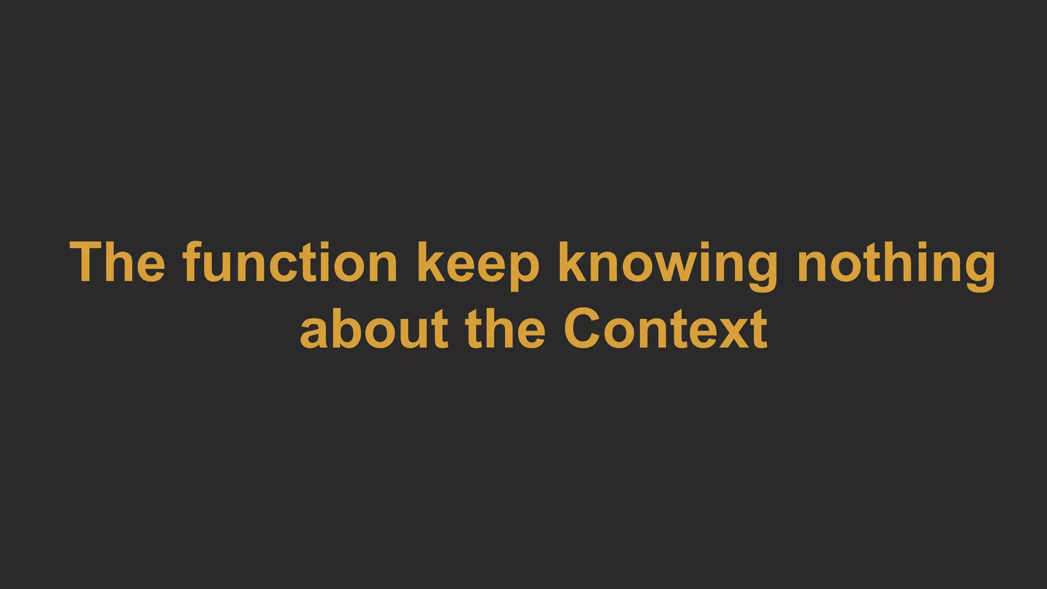 The function keep knowing nothing
about the Context
 