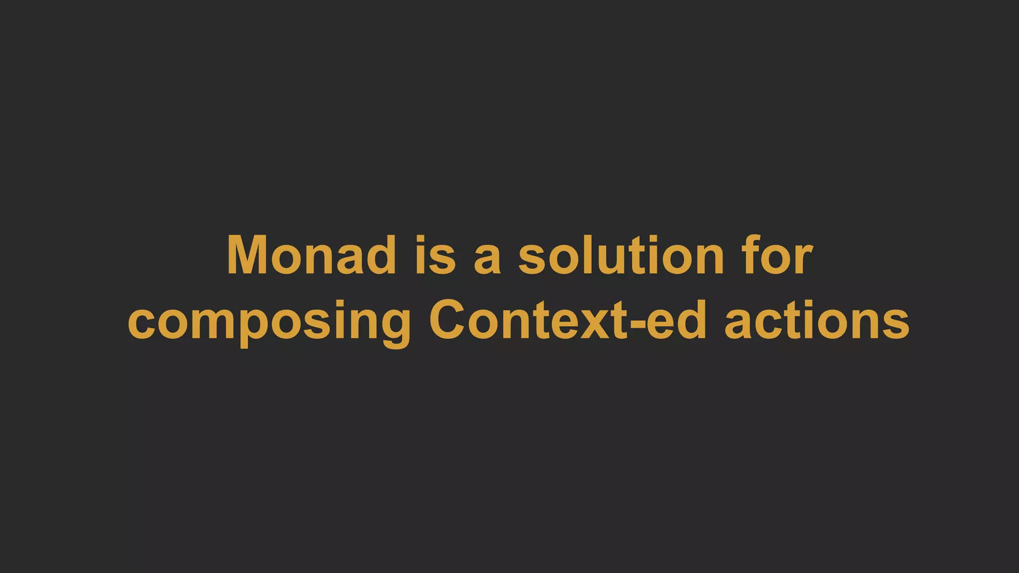 Monad is a solution for
composing Context-ed actions
 