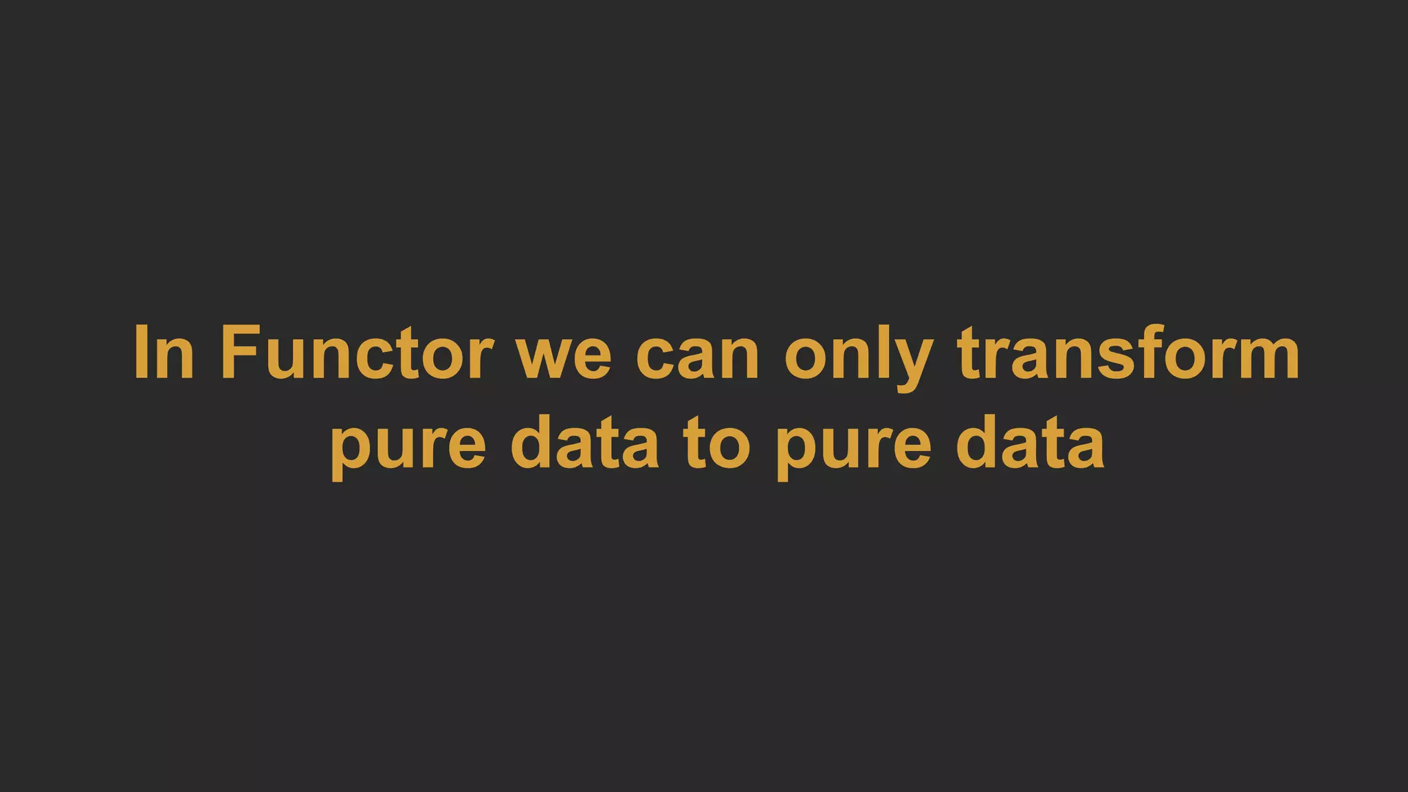 In Functor we can only transform
pure data to pure data
 