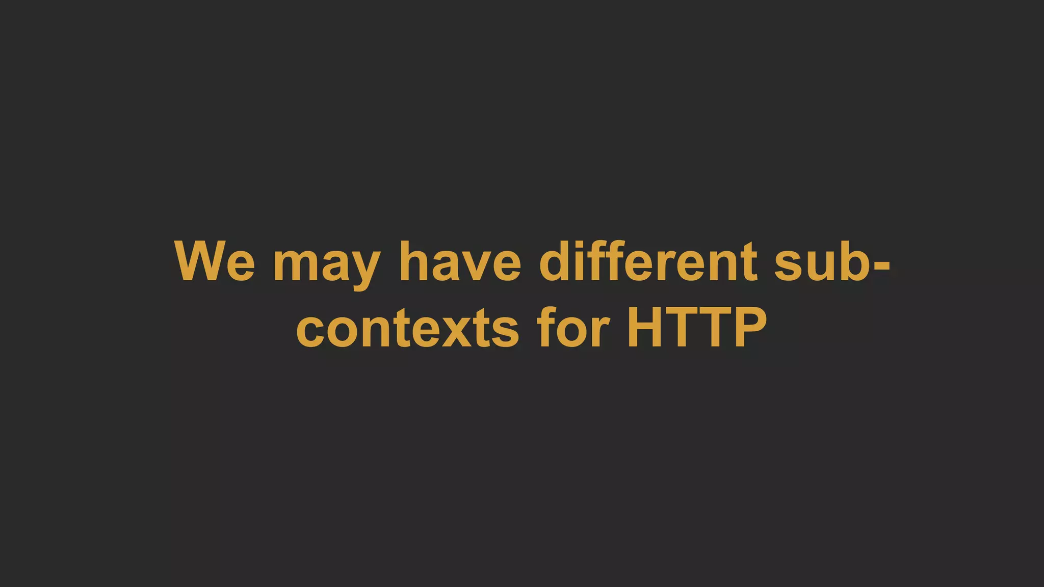 We may have different sub-
contexts for HTTP
 