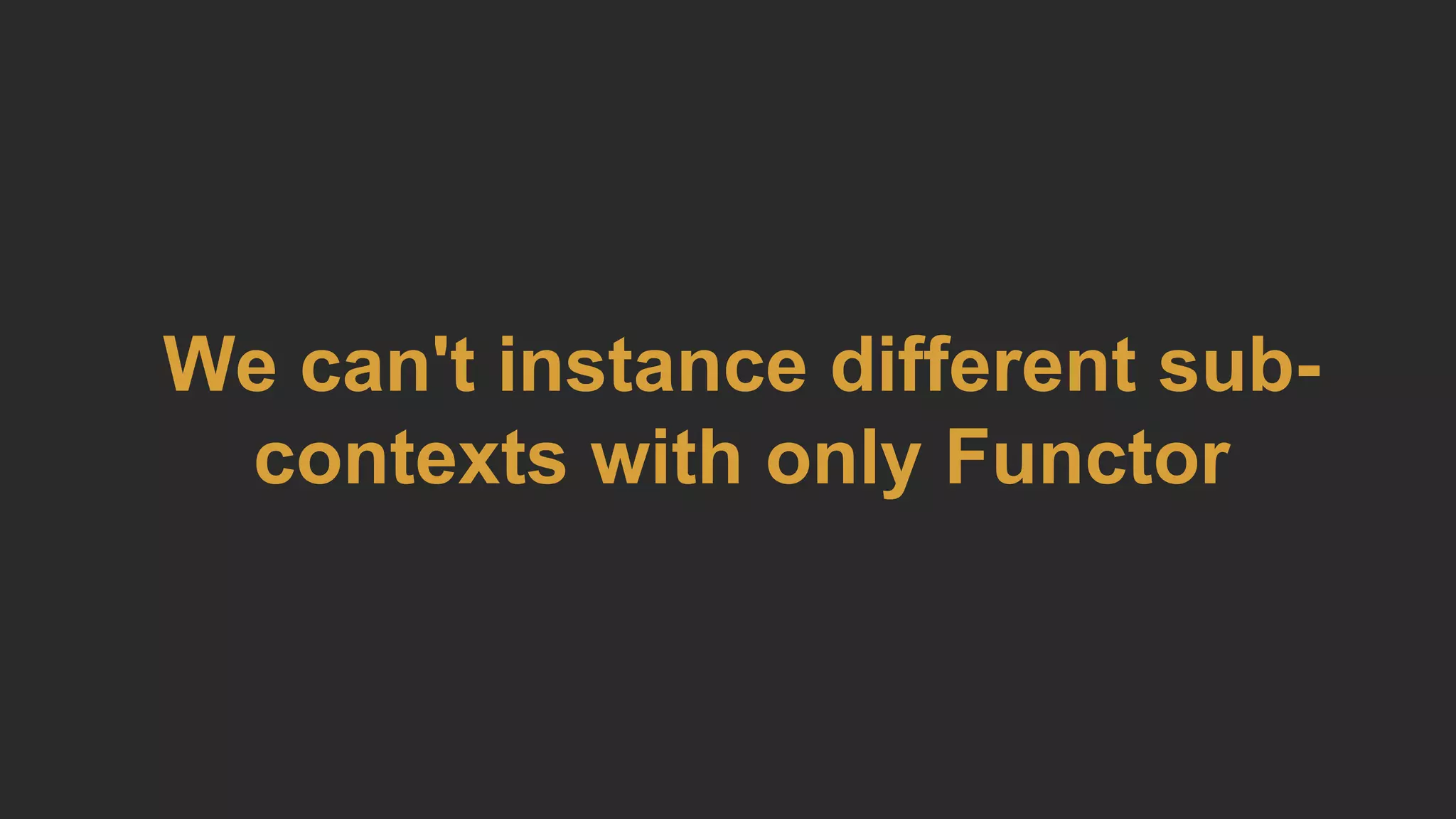We can't instance different sub-
contexts with only Functor
 