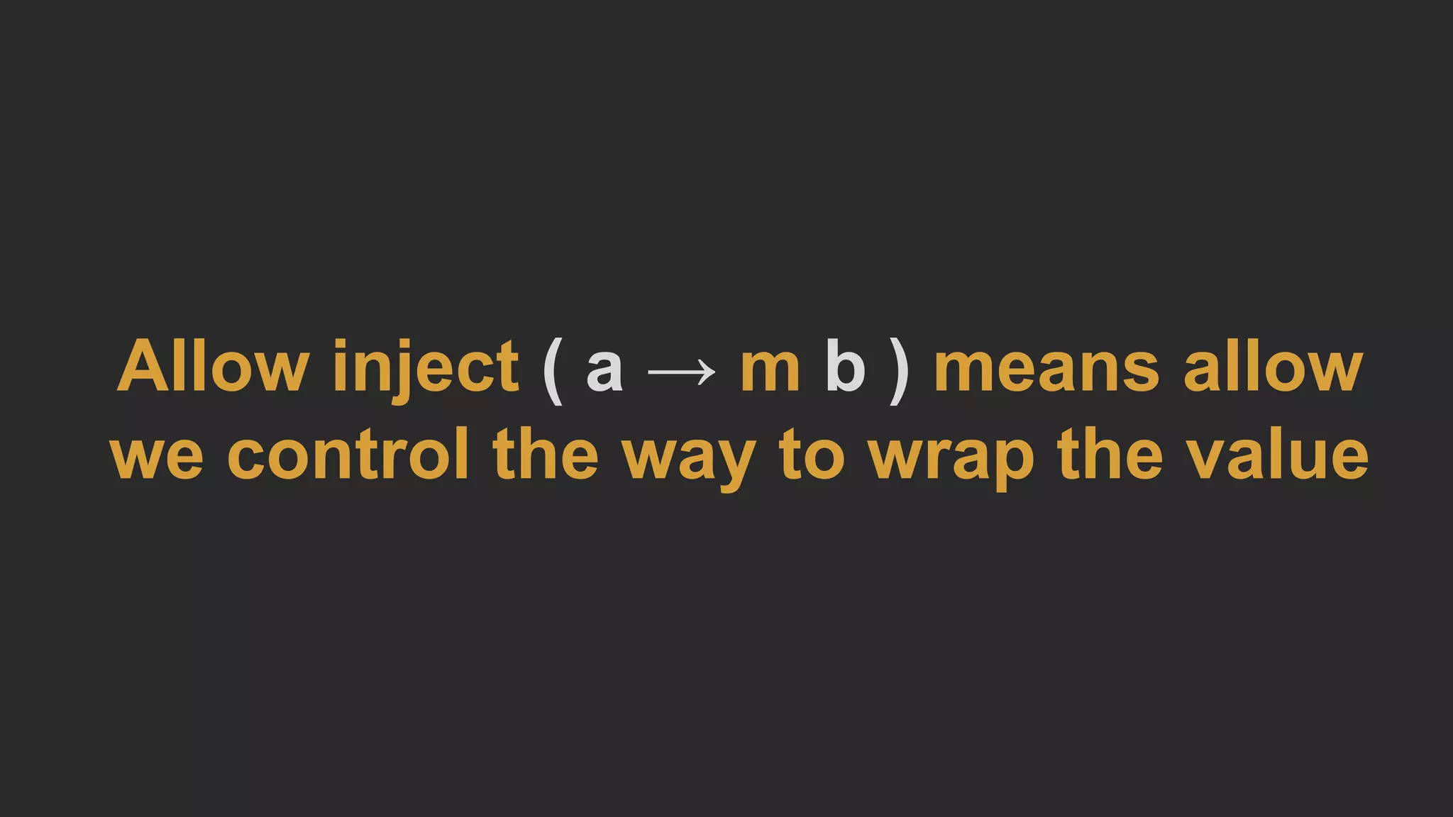 Allow inject ( a → m b ) means allow
we control the way to wrap the value
 