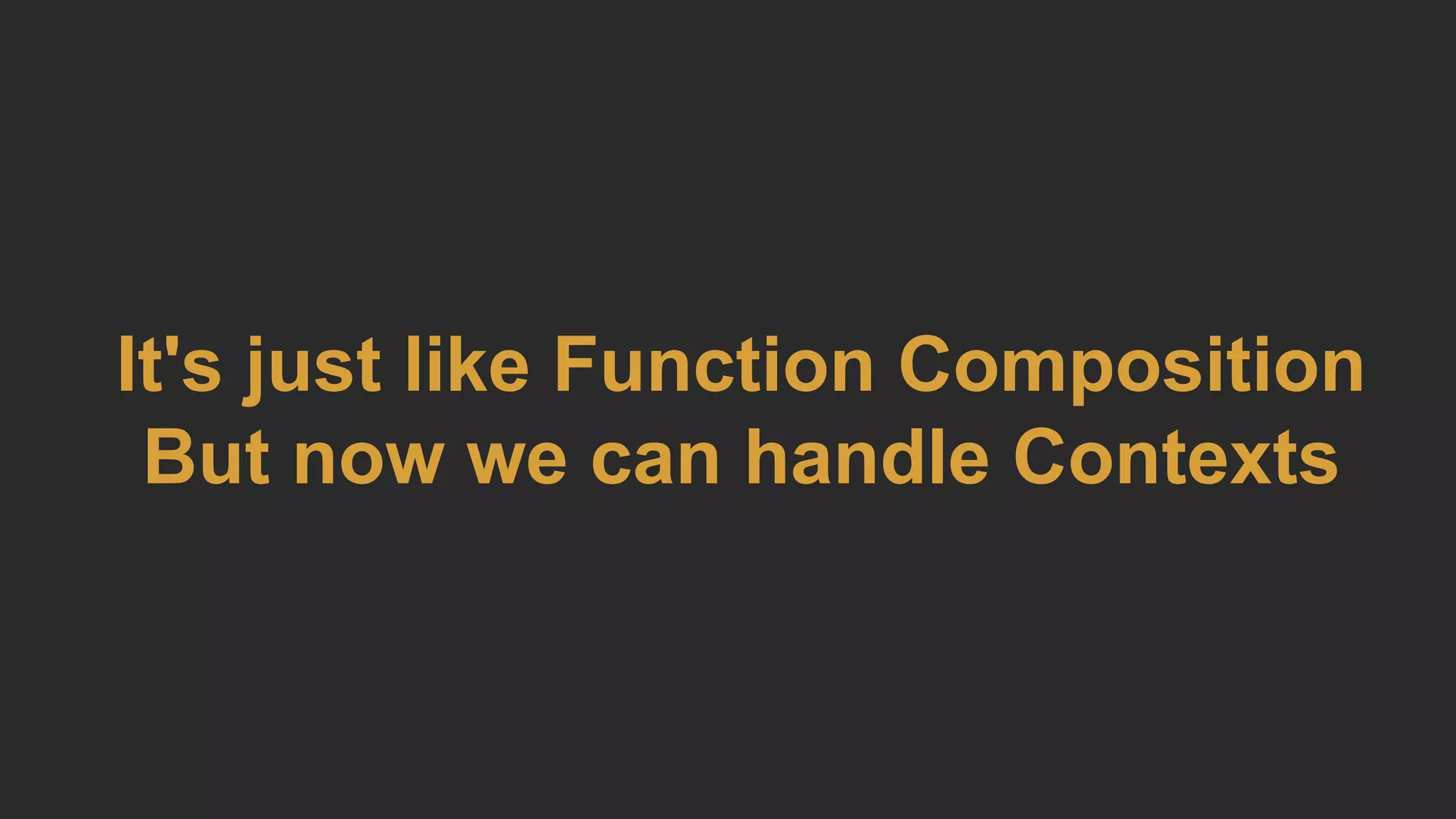 It's just like Function Composition
But now we can handle Contexts
 