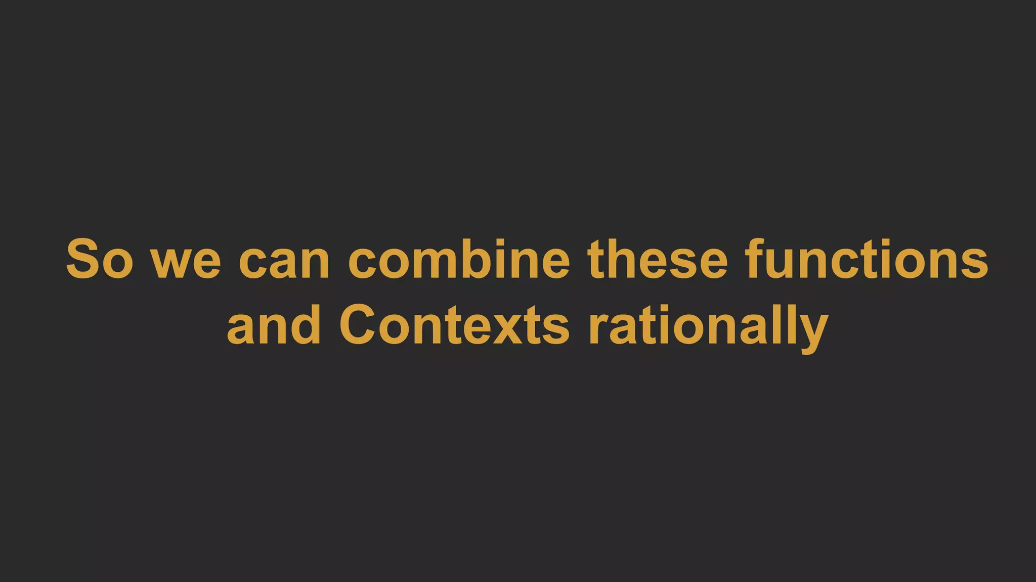 So we can combine these functions
and Contexts rationally
 