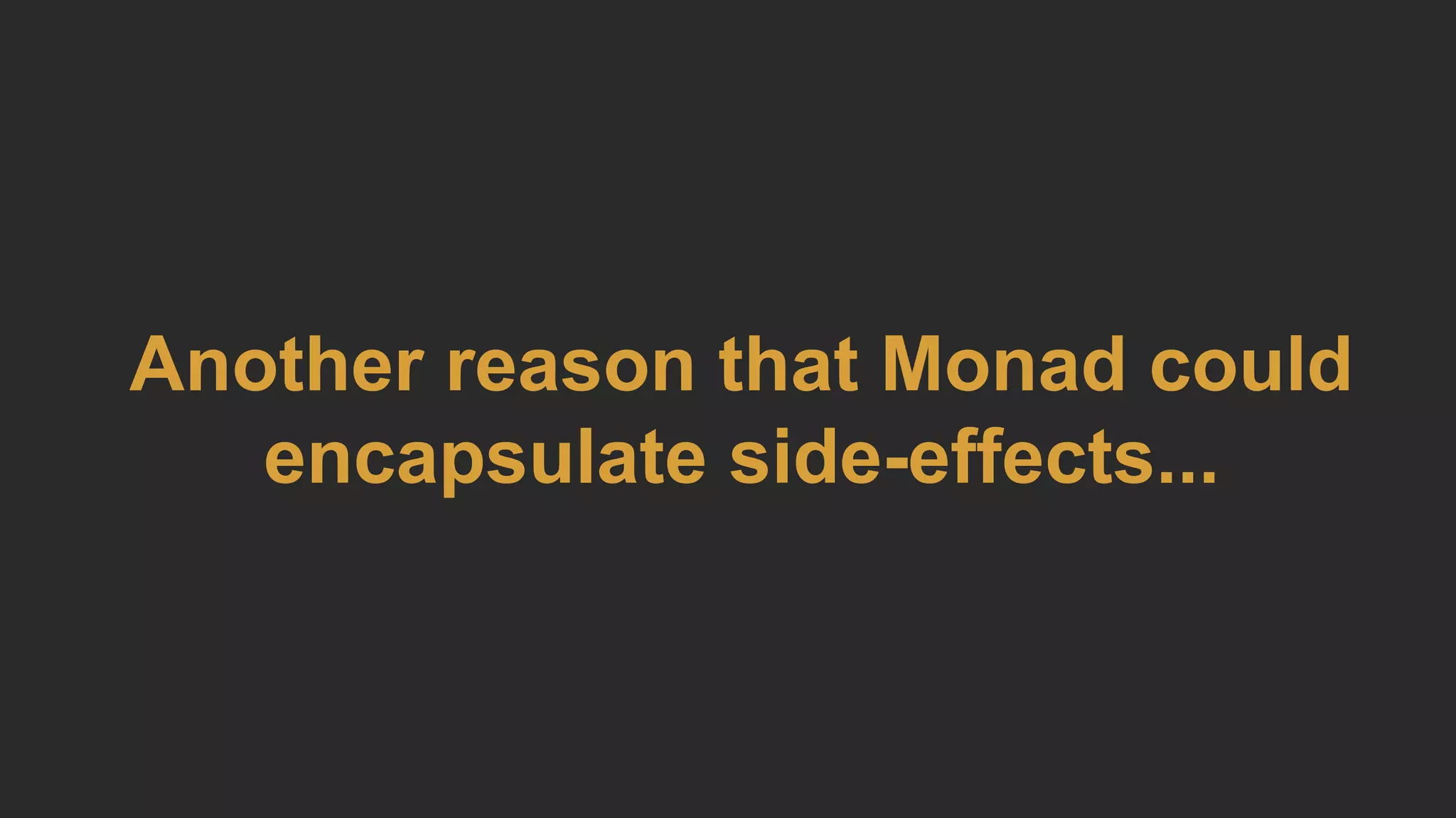 Another reason that Monad could
encapsulate side-effects...
 