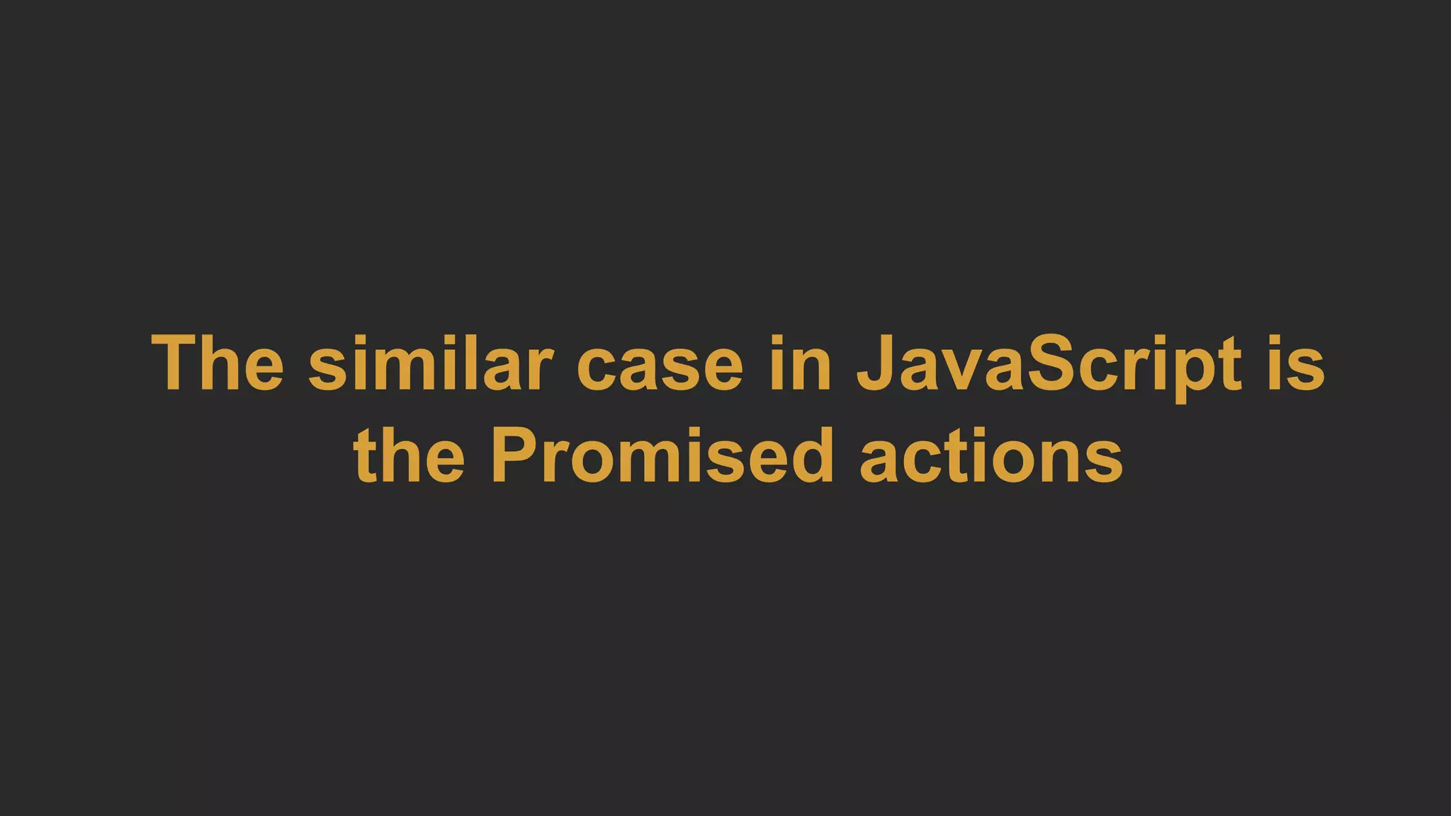 The similar case in JavaScript is
the Promised actions
 
