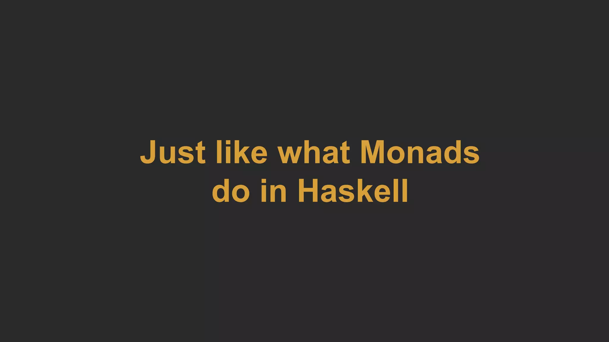 Just like what Monads
do in Haskell
 