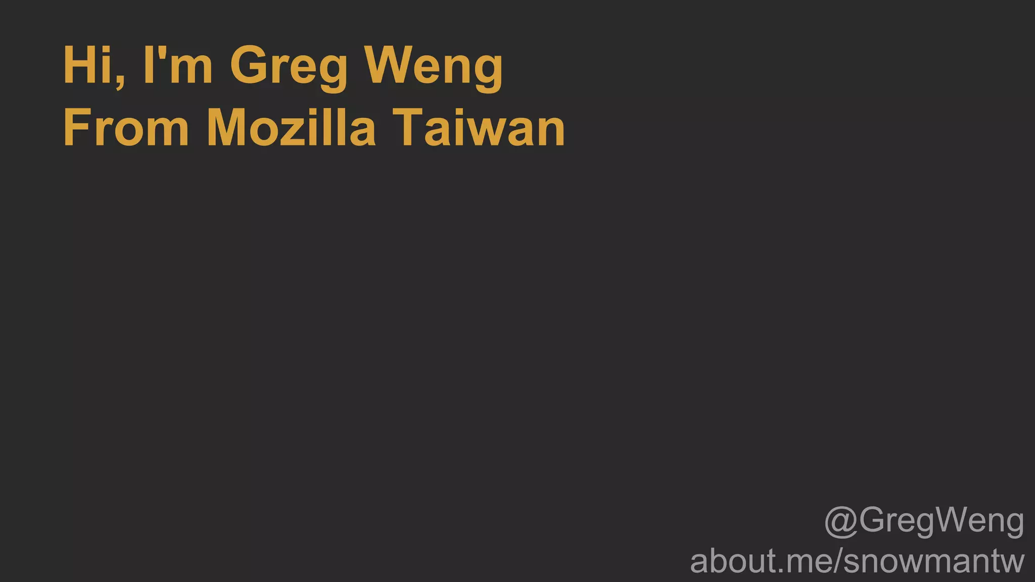 Hi, I'm Greg Weng
From Mozilla Taiwan
@GregWeng
about.me/snowmantw
 