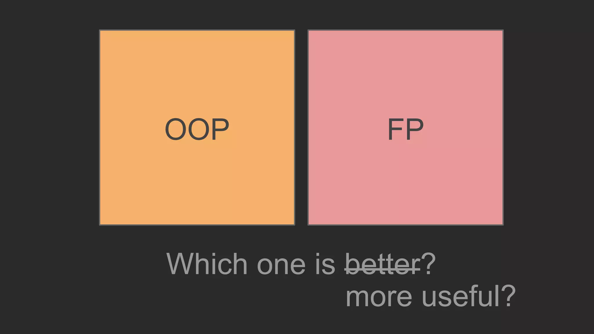 Which one is better?
more useful?
OOP FP
 