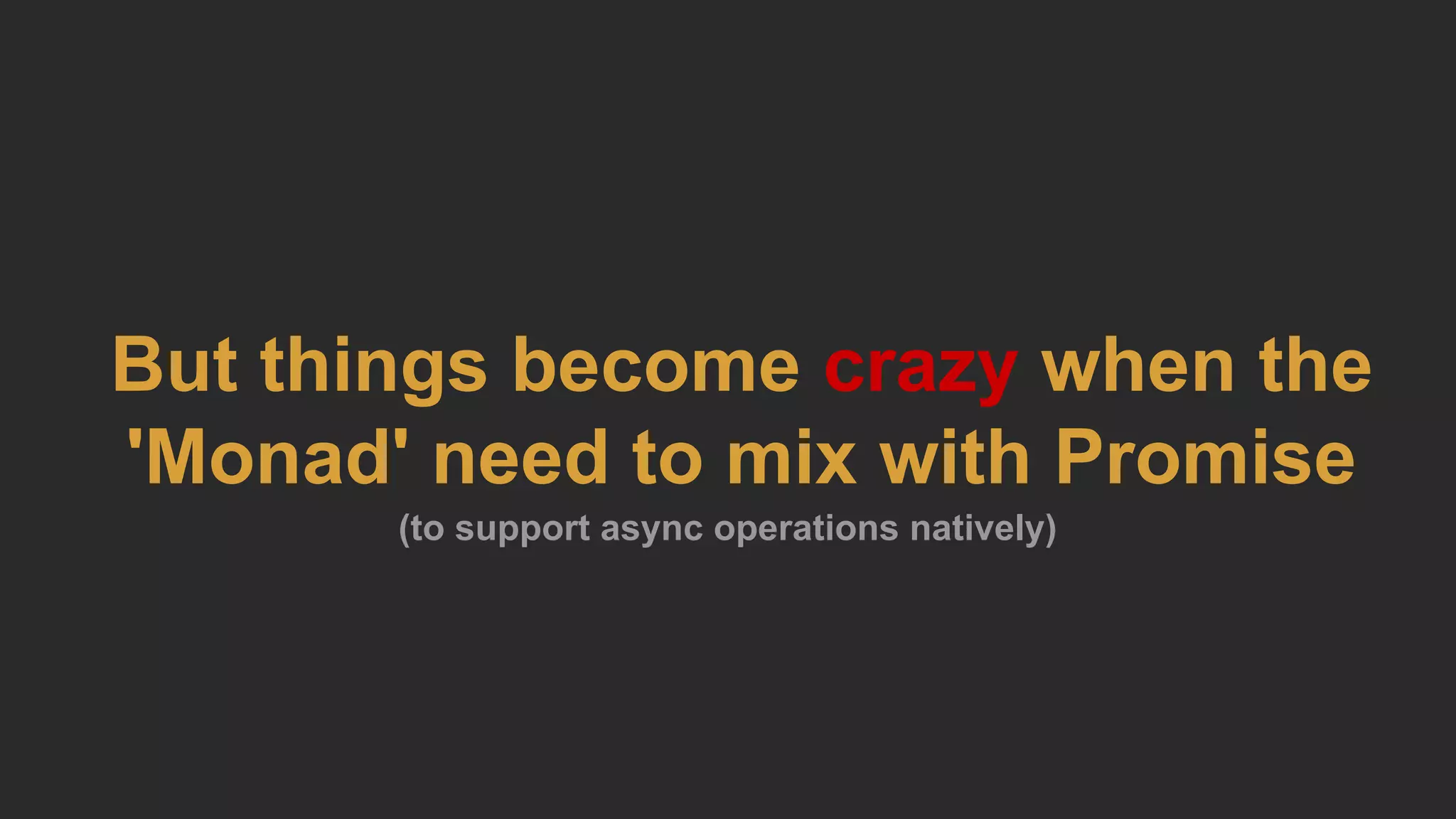 But things become crazy when the
'Monad' need to mix with Promise
(to support async operations natively)
 
