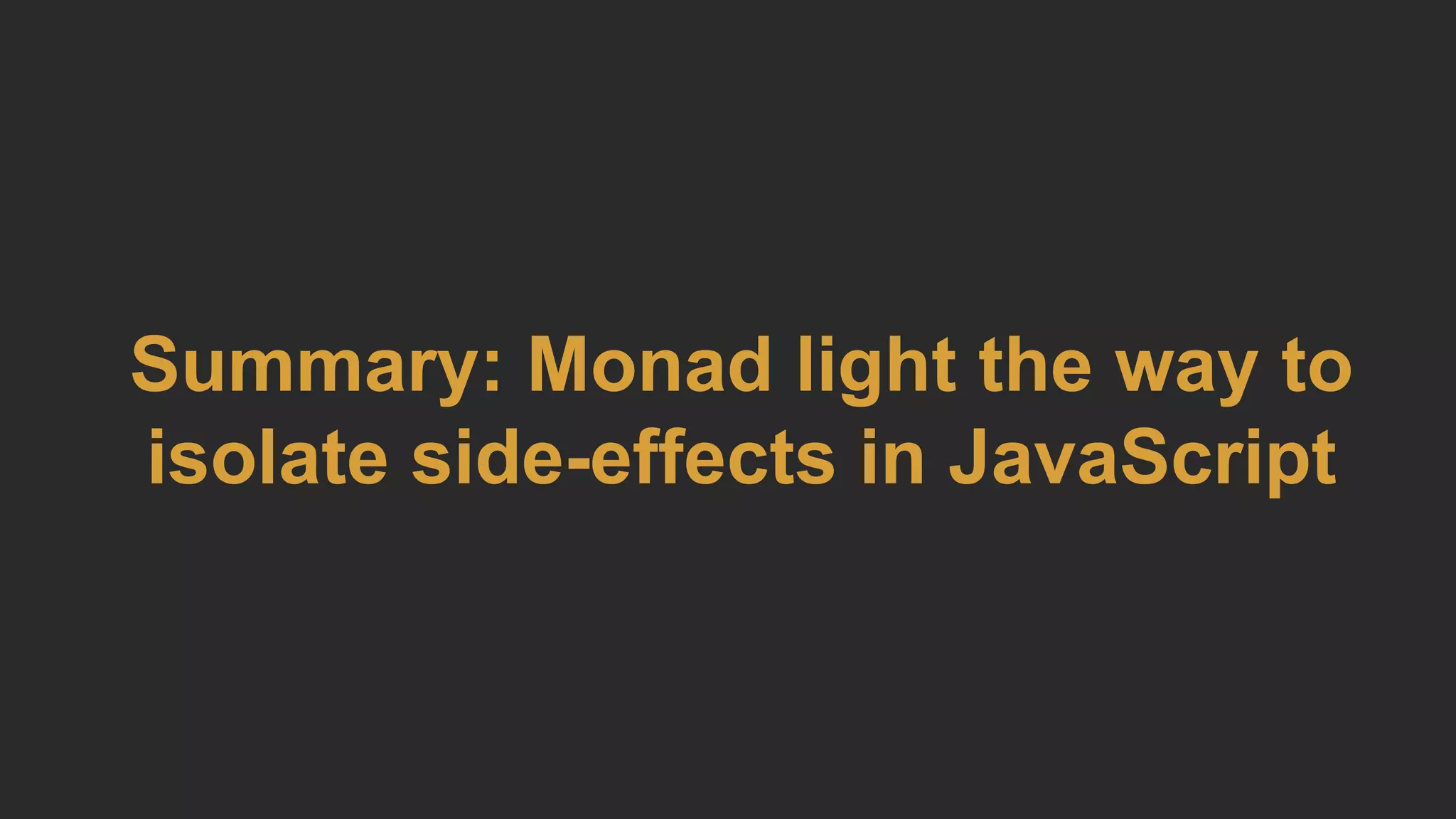 Summary: Monad light the way to
isolate side-effects in JavaScript
 