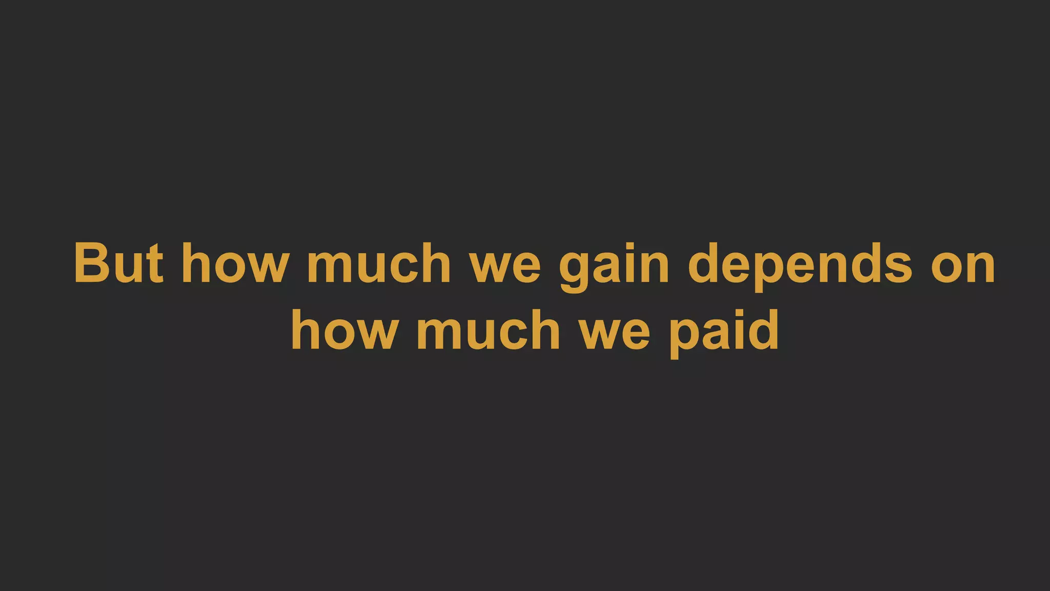 But how much we gain depends on
how much we paid
 
