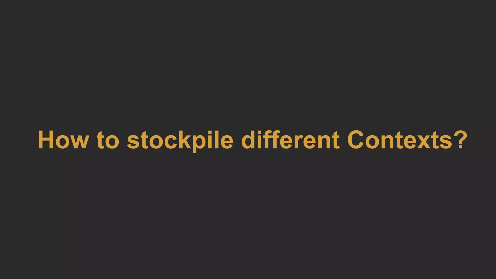 How to stockpile different Contexts?
 