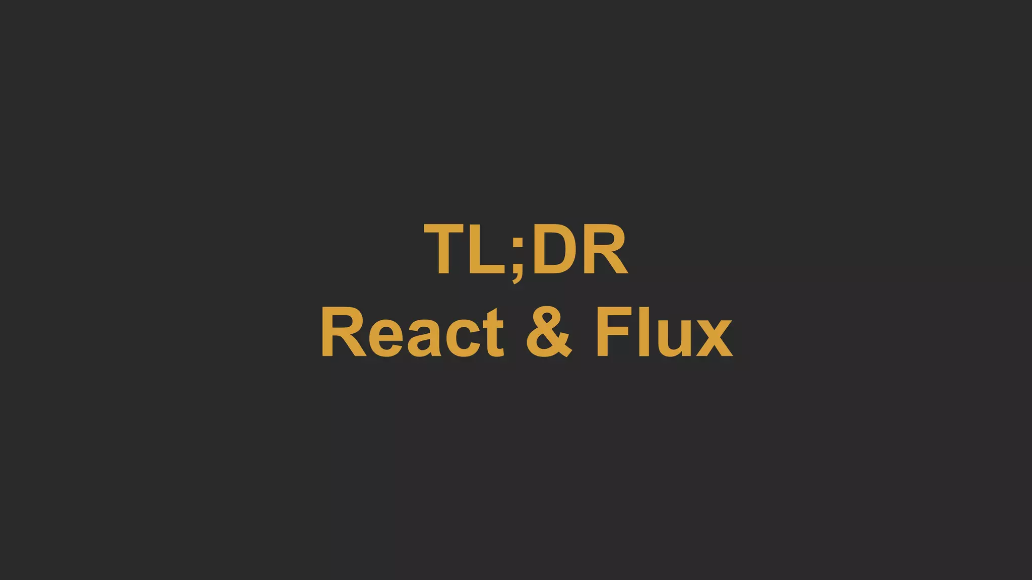 TL;DR
React & Flux
 