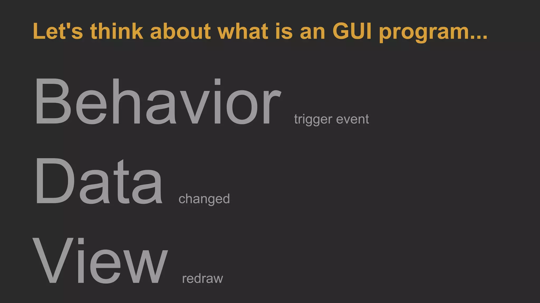 Behavior trigger event
Data changed
View redraw
Let's think about what is an GUI program...
 
