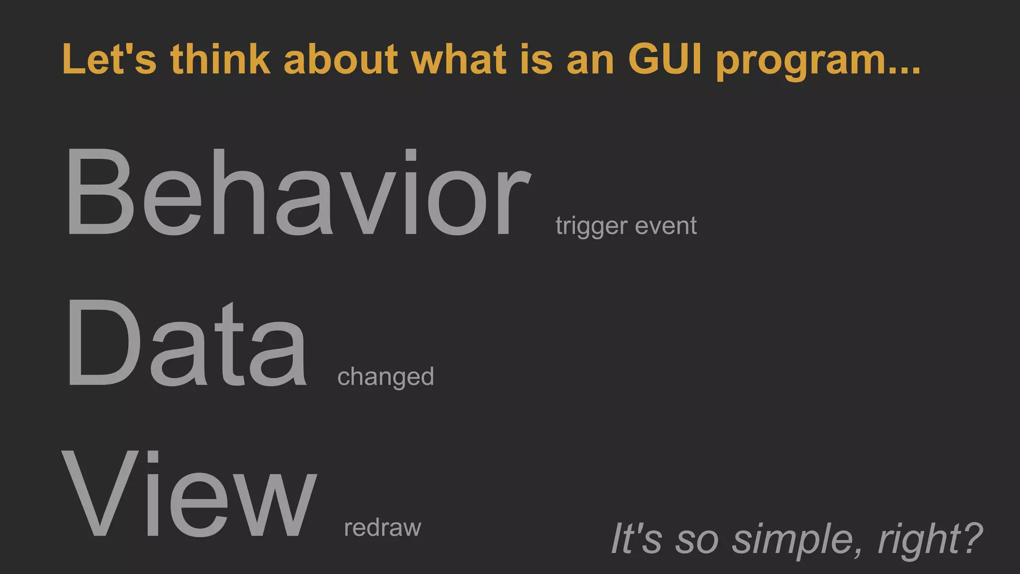 Behavior trigger event
Data changed
View redraw
Let's think about what is an GUI program...
It's so simple, right?
 