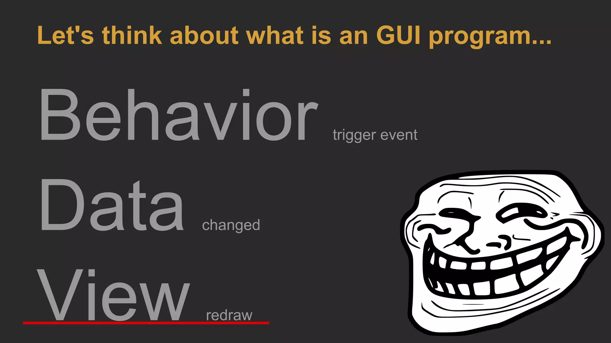 Behavior trigger event
Data changed
View redraw
Let's think about what is an GUI program...
 