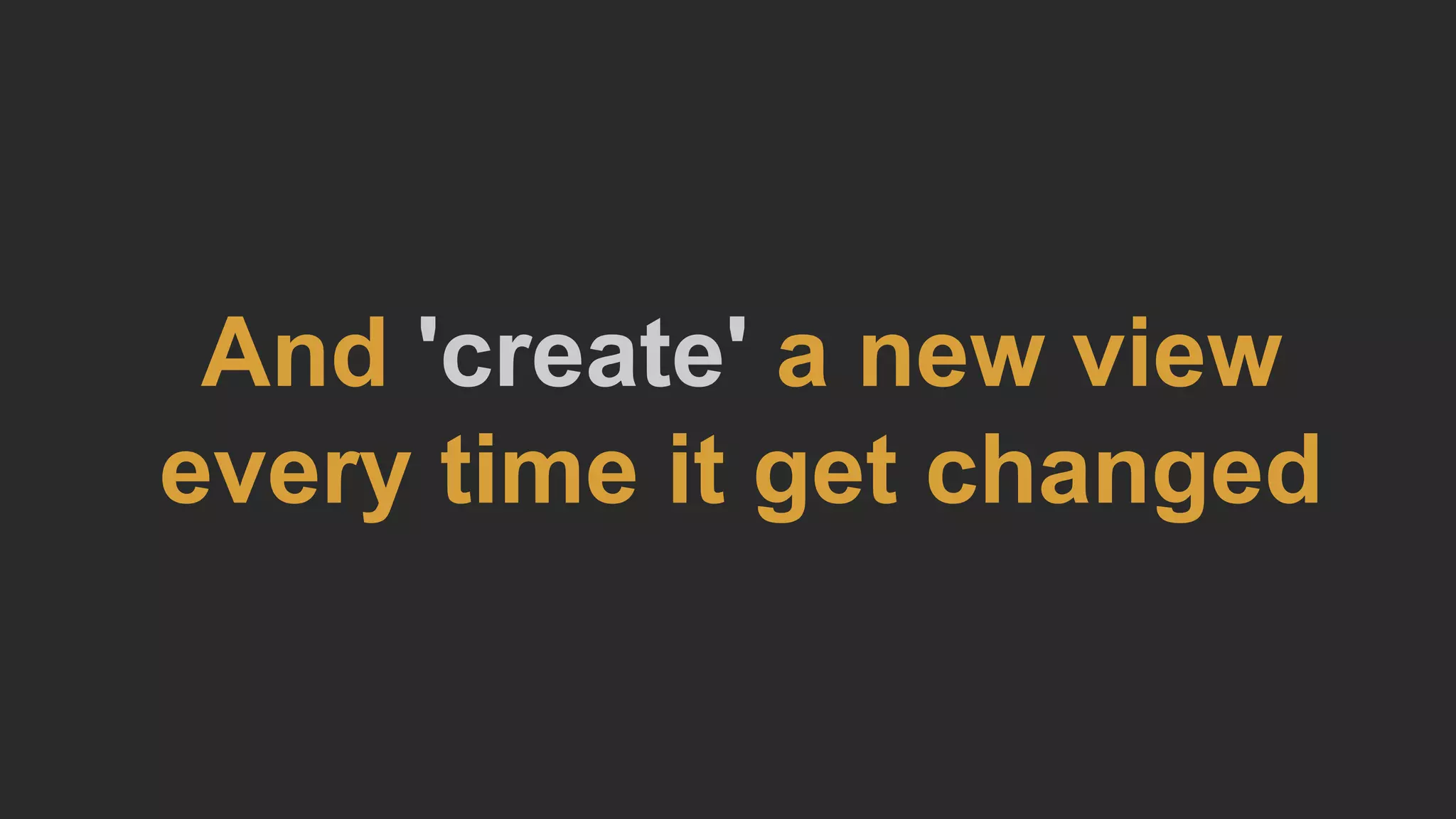 And 'create' a new view
every time it get changed
 