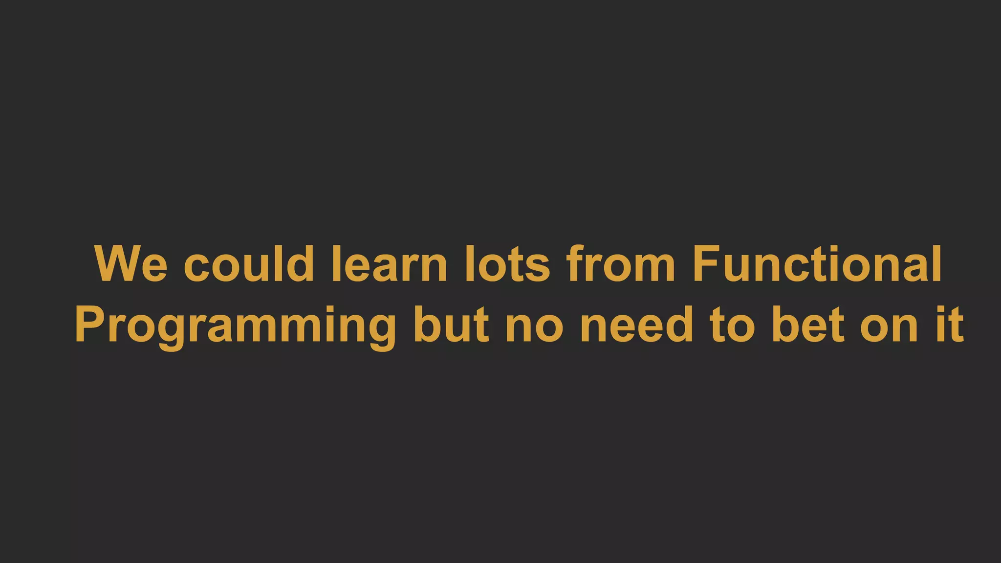 We could learn lots from Functional
Programming but no need to bet on it
 