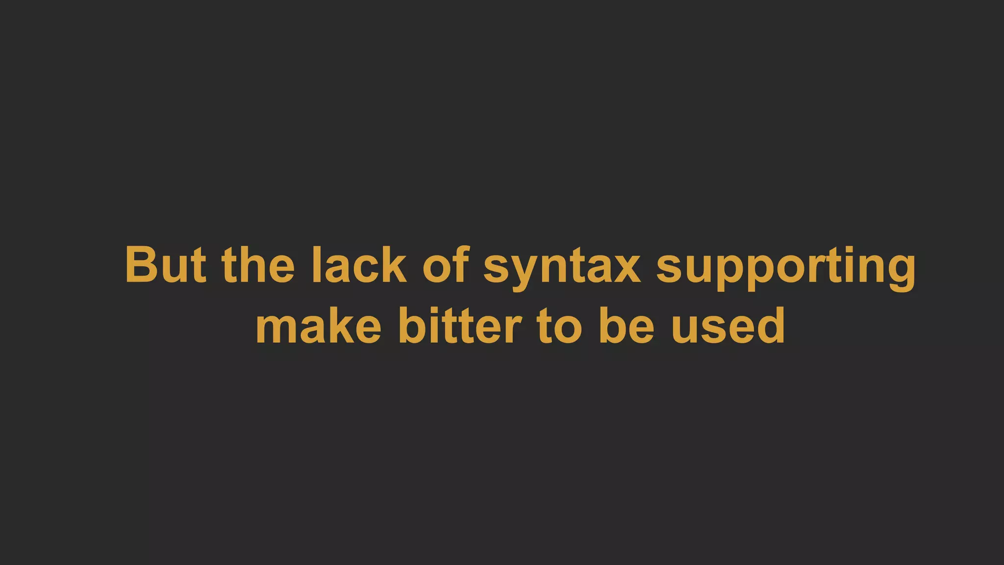But the lack of syntax supporting
make bitter to be used
 