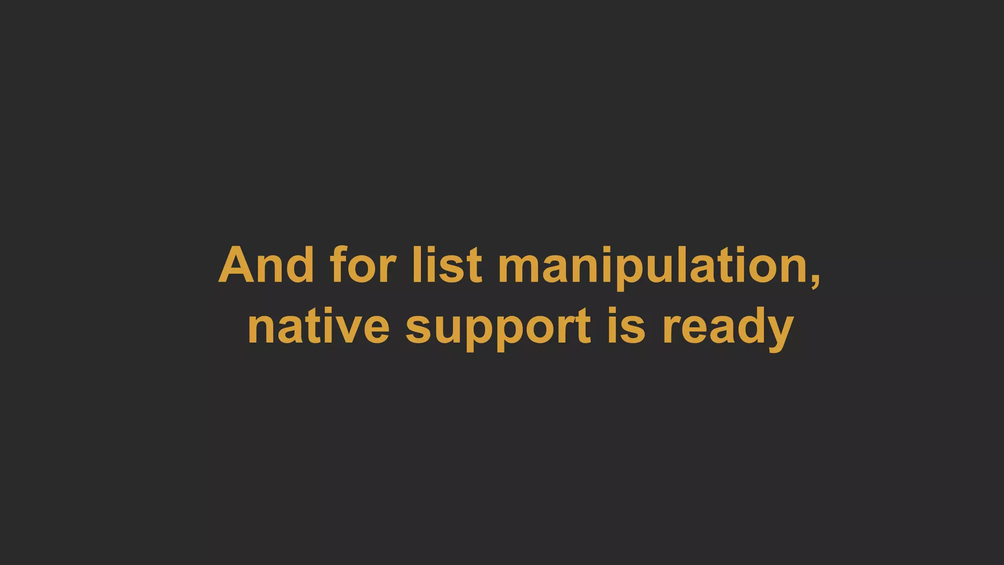 And for list manipulation,
native support is ready
 