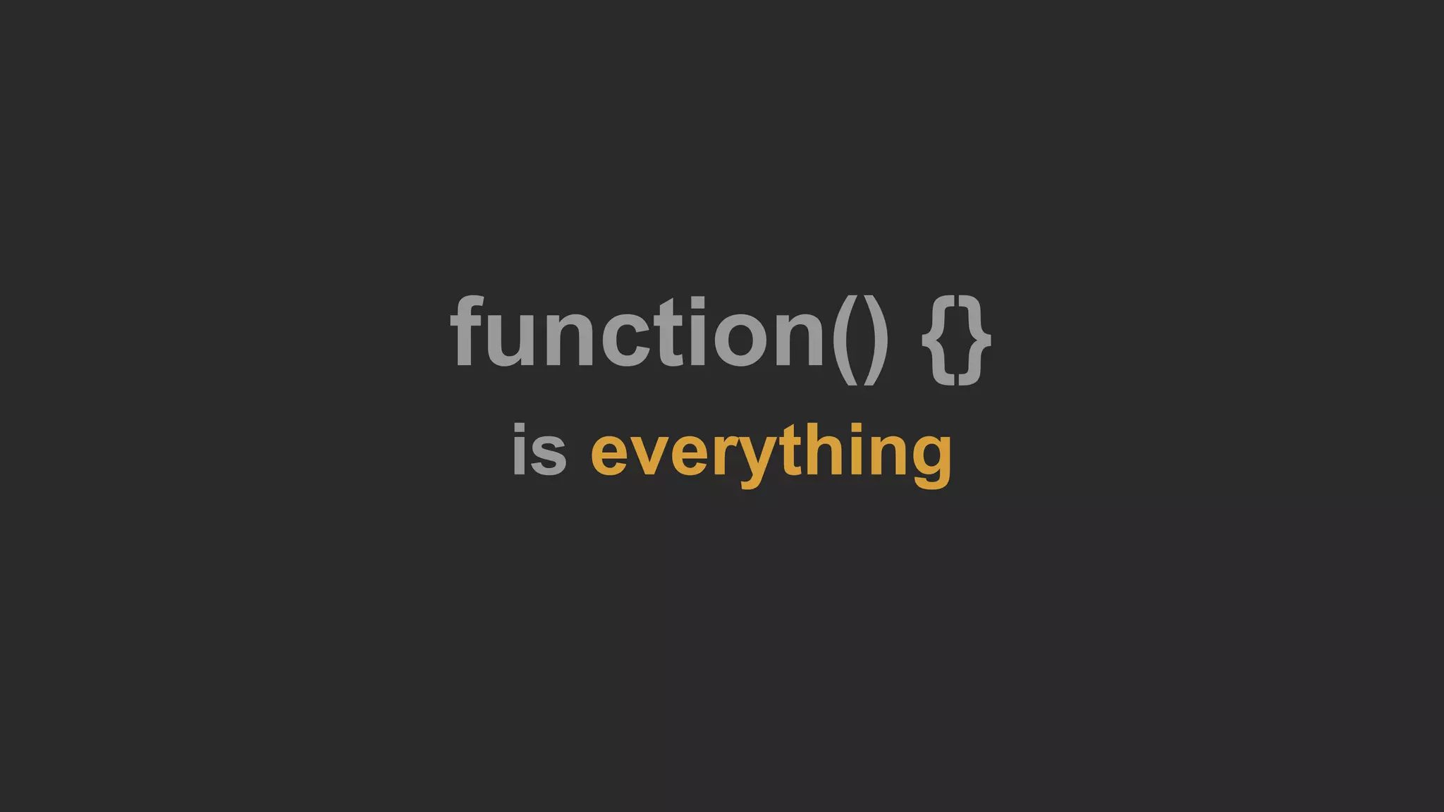 function() {}
is everything
 