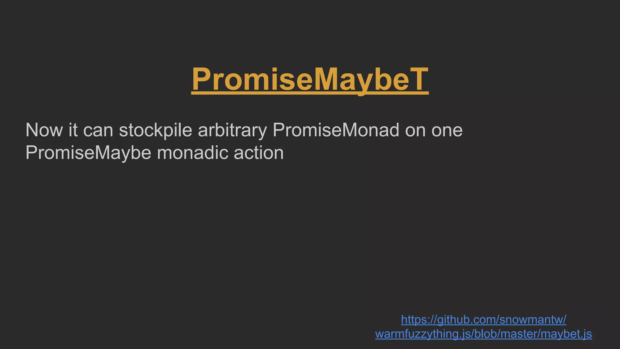 PromiseMaybeT
Now it can stockpile arbitrary PromiseMonad on one
PromiseMaybe monadic action
https://github.com/snowmantw/
warmfuzzything.js/blob/master/maybet.js
 