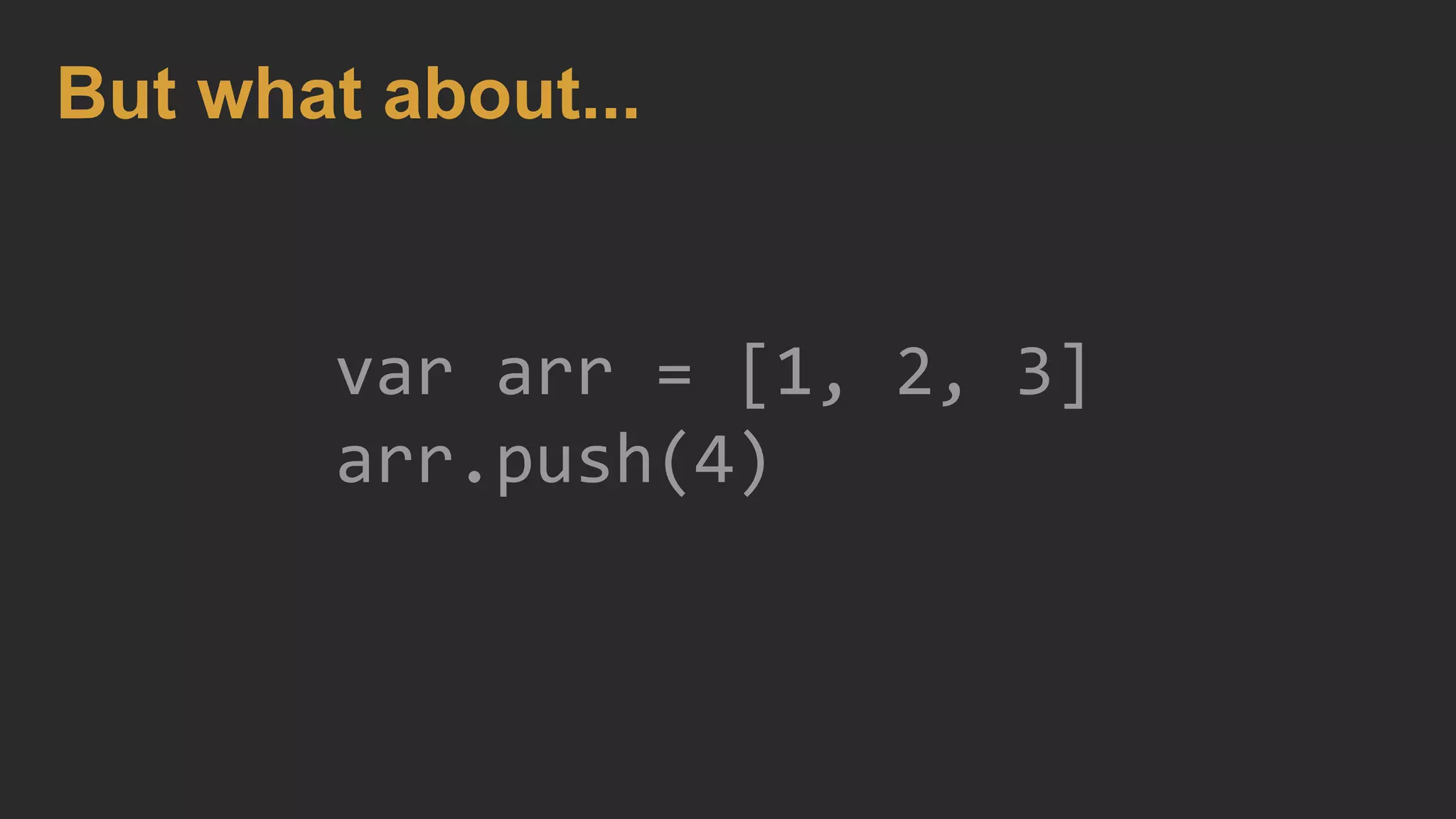 var arr = [1, 2, 3]
arr.push(4)
But what about...
 