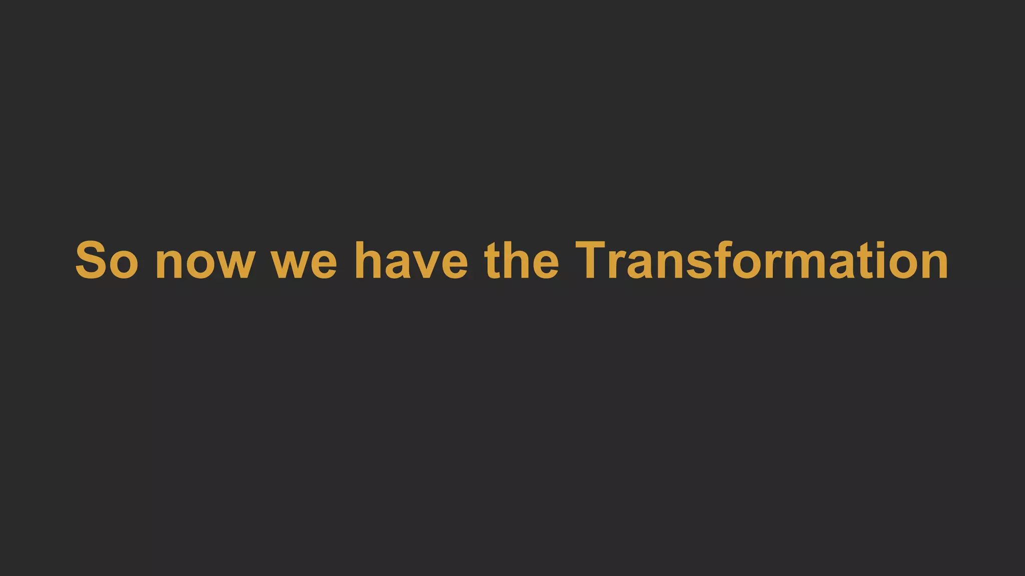 So now we have the Transformation
 