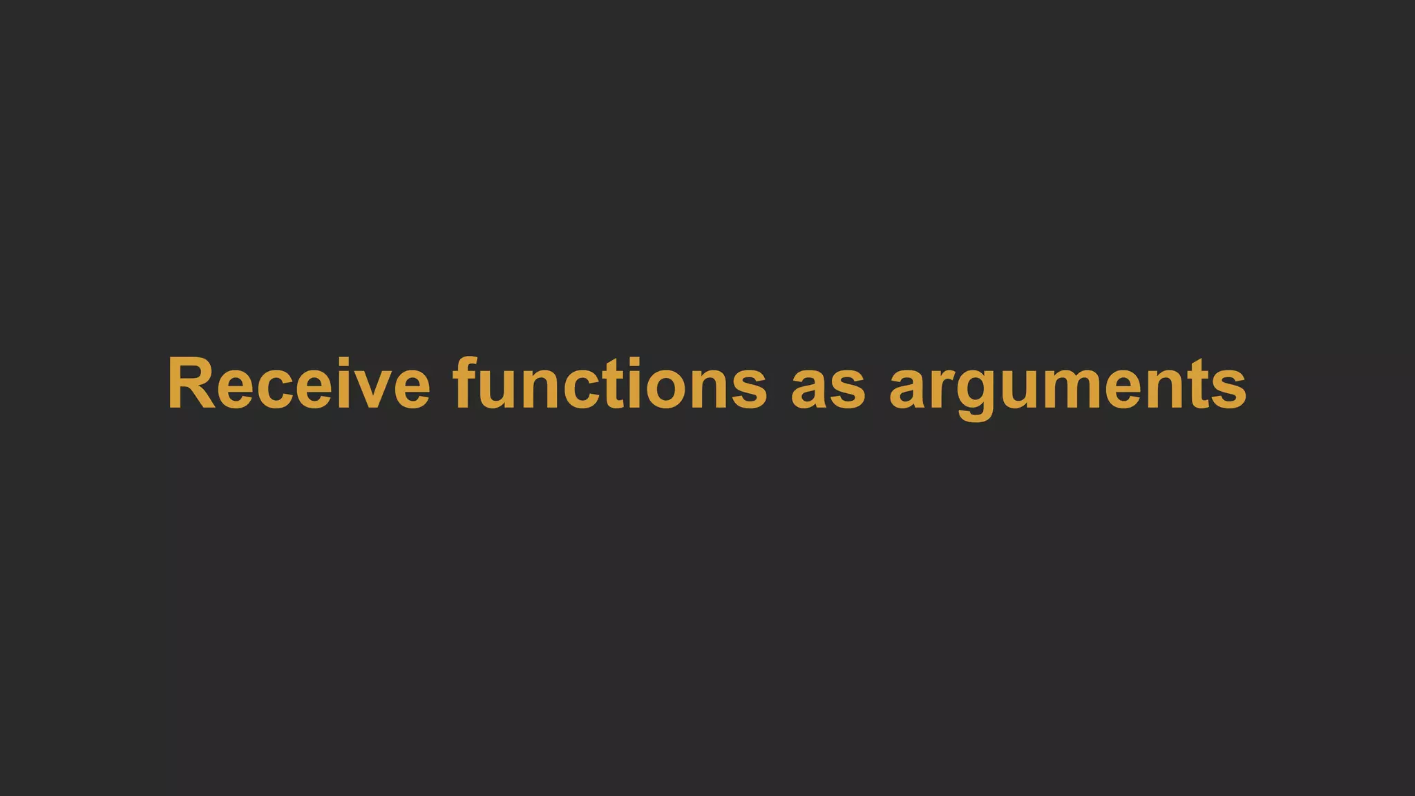 Receive functions as arguments
 