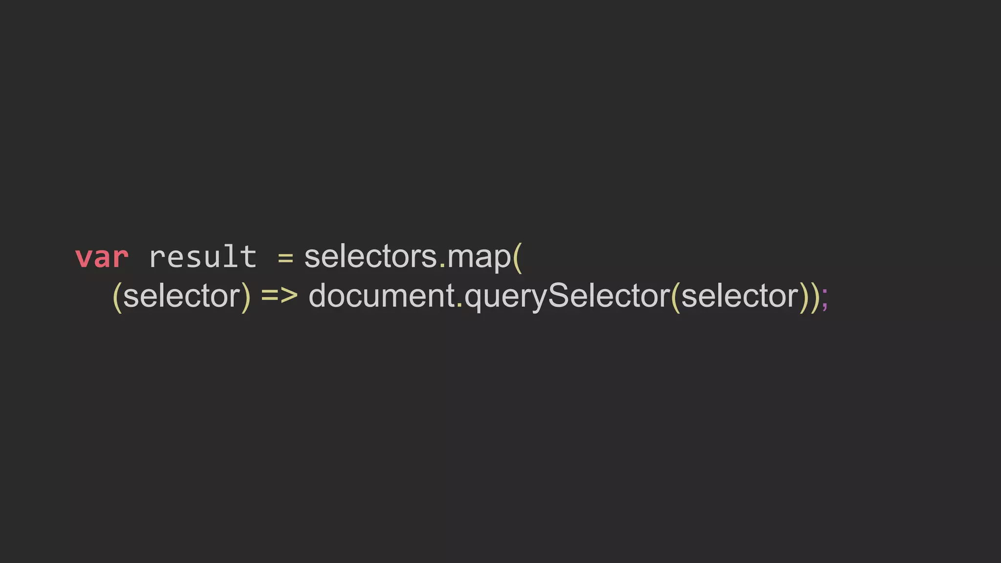 var result = selectors.map(
(selector) => document.querySelector(selector));
 