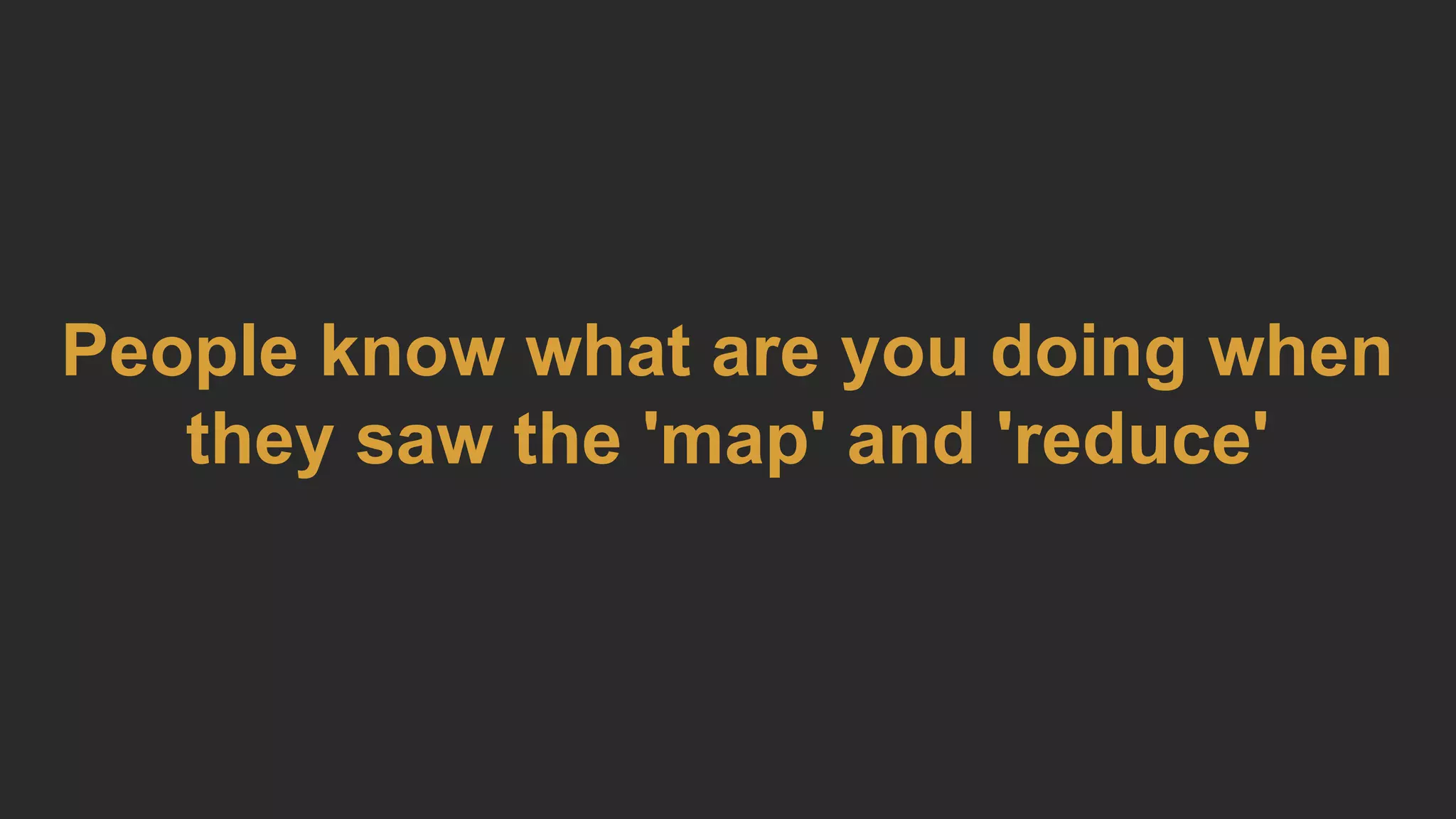 People know what are you doing when
they saw the 'map' and 'reduce'
 