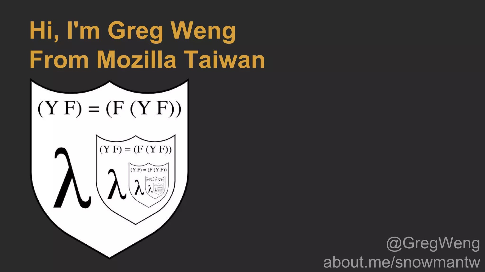 Hi, I'm Greg Weng
From Mozilla Taiwan
@GregWeng
about.me/snowmantw
 