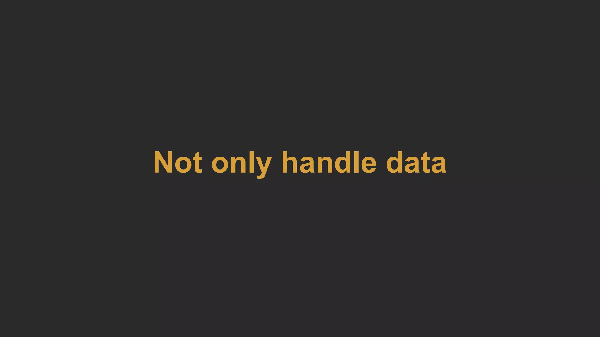 Not only handle data
 