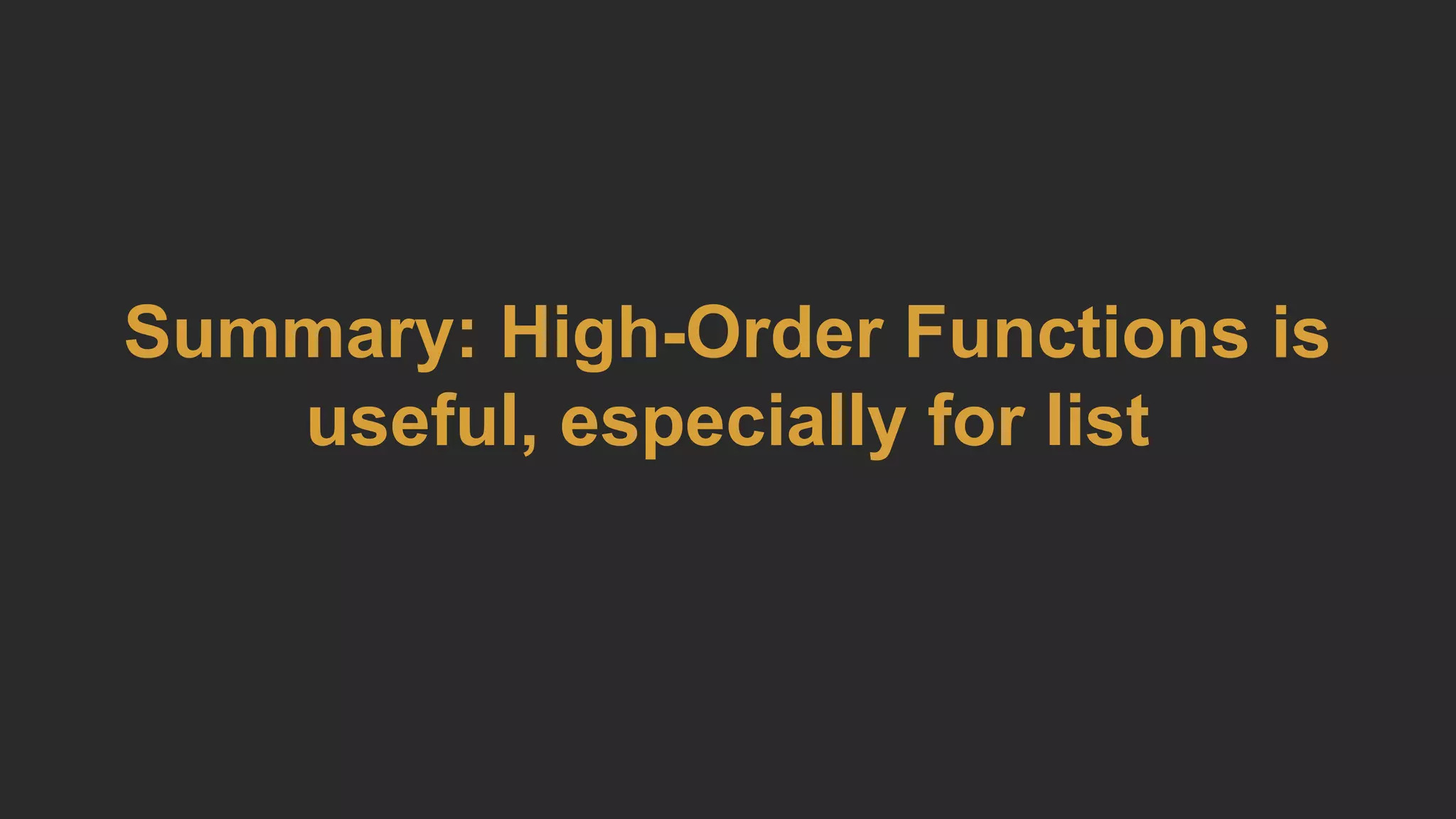 Summary: High-Order Functions is
useful, especially for list
 